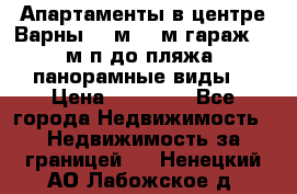 Апартаменты в центре Варны 124м2 38м2гараж, 10м/п до пляжа, панорамные виды. › Цена ­ 65 000 - Все города Недвижимость » Недвижимость за границей   . Ненецкий АО,Лабожское д.